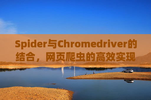 Spider与Chromedriver的结合，网页爬虫的高效实现